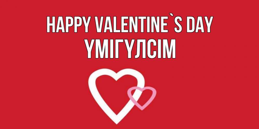 Greetings card с именем, ҮМІГҮЛСІМ Happy Valentine`s Day Красненькая валентинка для влюбленных Greetings with text for free download 